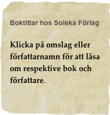 Boktitlar hos Soleka Förlag

Klicka på omslag eller författarnamn för att läsa om respektive bok och författare. 
